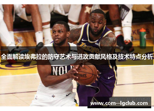 全面解读埃弗拉的防守艺术与进攻贡献风格及技术特点分析 全面解读埃弗拉的防守艺术与进攻贡献风格及技术特点分析