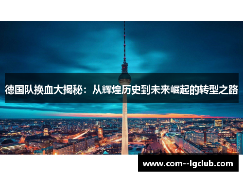 德国队换血大揭秘：从辉煌历史到未来崛起的转型之路