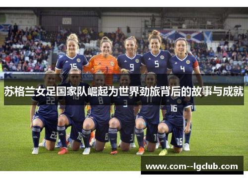 苏格兰女足国家队崛起为世界劲旅背后的故事与成就 苏格兰女足国家队崛起为世界劲旅背后的故事与成就