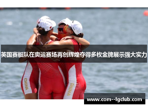 英国赛艇队在奥运赛场再创辉煌夺得多枚金牌展示强大实力 英国赛艇队在奥运赛场再创辉煌夺得多枚金牌展示强大实力