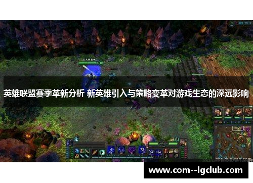 英雄联盟赛季革新分析 新英雄引入与策略变革对游戏生态的深远影响 英雄联盟赛季革新分析 新英雄引入与策略变革对游戏生态的深远影响
