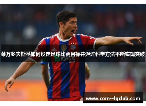 莱万多夫斯基如何设定足球比赛目标并通过科学方法不断实现突破