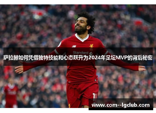 萨拉赫如何凭借独特技能和心态跃升为2024年足坛MVP的背后秘密 萨拉赫如何凭借独特技能和心态跃升为2024年足坛MVP的背后秘密