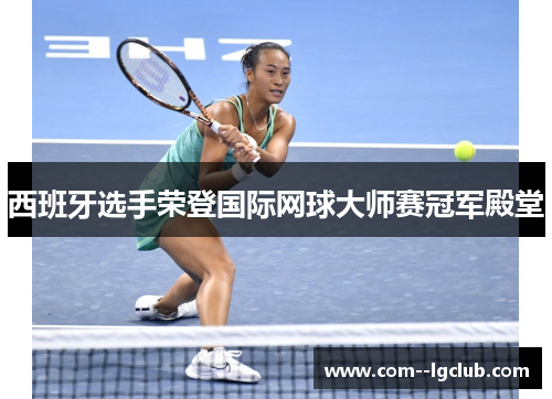 西班牙选手荣登国际网球大师赛冠军殿堂