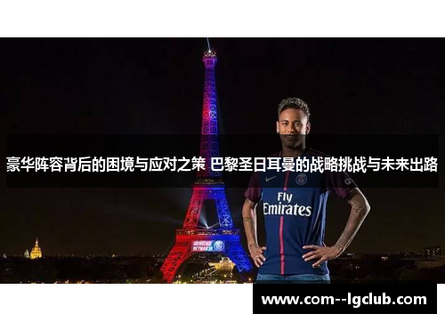 豪华阵容背后的困境与应对之策 巴黎圣日耳曼的战略挑战与未来出路