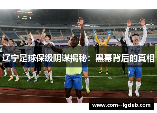 辽宁足球保级阴谋揭秘:黑幕背后的真相 辽宁足球保级阴谋揭秘:黑幕背后的真相