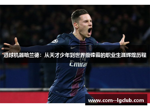 进球机器哈兰德：从天才少年到世界级锋霸的职业生涯辉煌历程