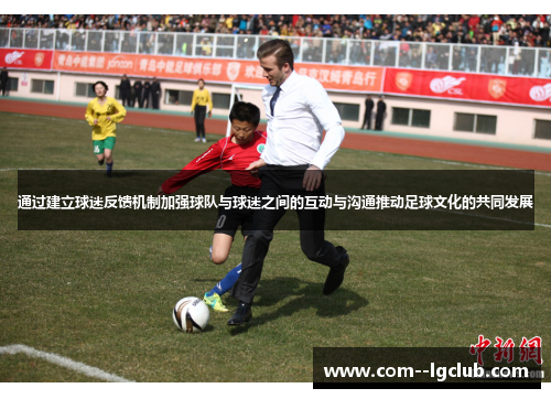 通过建立球迷反馈机制加强球队与球迷之间的互动与沟通推动足球文化的共同发展 通过建立球迷反馈机制加强球队与球迷之间的互动与沟通推动足球文化的共同发展