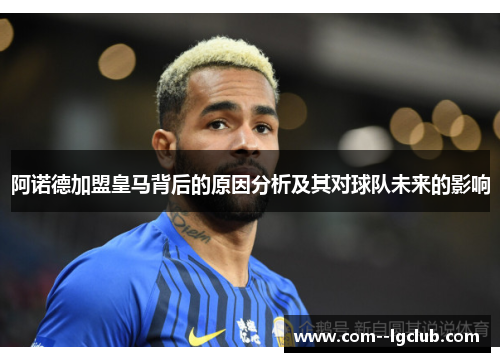 阿诺德加盟皇马背后的原因分析及其对球队未来的影响 阿诺德加盟皇马背后的原因分析及其对球队未来的影响