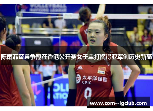 陈雨菲奋勇争冠在香港公开赛女子单打摘得亚军创历史新高