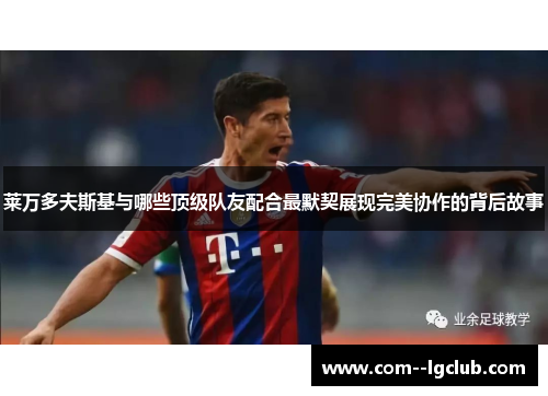 莱万多夫斯基与哪些顶级队友配合最默契展现完美协作的背后故事