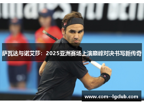 萨瓦达与诺艾莎：2025亚洲赛场上演巅峰对决书写新传奇