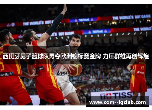 西班牙男子篮球队勇夺欧洲锦标赛金牌 力压群雄再创辉煌