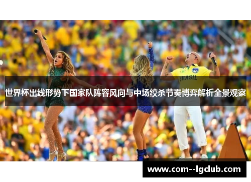 世界杯出线形势下国家队阵容风向与中场绞杀节奏博弈解析全景观察