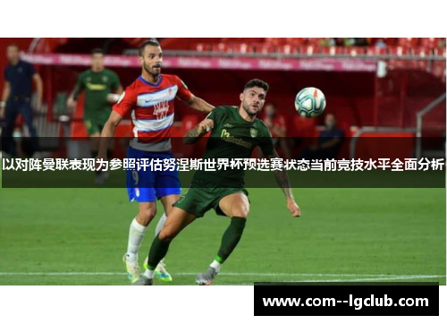 以对阵曼联表现为参照评估努涅斯世界杯预选赛状态当前竞技水平全面分析