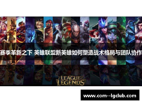 赛季革新之下 英雄联盟新英雄如何塑造战术格局与团队协作