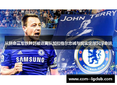 从拼命蓝军铁肺到被迫离队加拉格尔忠诚与现实足球沉浮命运 从拼命蓝军铁肺到被迫离队加拉格尔忠诚与现实足球沉浮命运