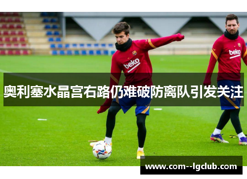 奥利塞水晶宫右路仍难破防离队引发关注