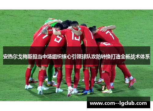 安热尔戈梅斯担当中场组织核心引领球队攻防转换打造全新战术体系