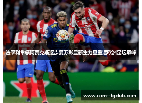 法廖利带领阿贾克斯逐步复苏彰显新生力量重返欧洲足坛巅峰