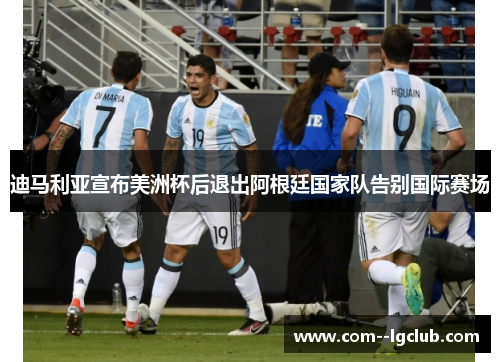 迪马利亚宣布美洲杯后退出阿根廷国家队告别国际赛场