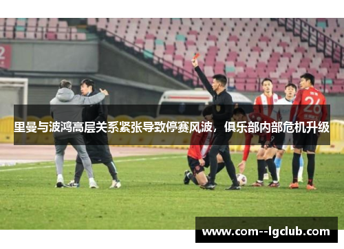 里曼与波鸿高层关系紧张导致停赛风波，俱乐部内部危机升级