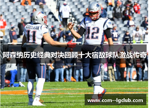 阿森纳历史经典对决回顾十大宿敌球队激战传奇