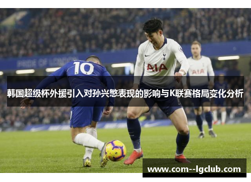 韩国超级杯外援引入对孙兴慜表现的影响与K联赛格局变化分析