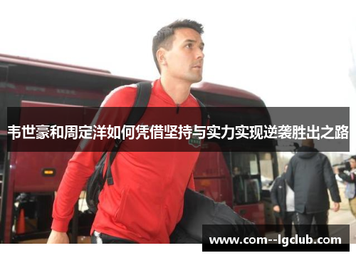 韦世豪和周定洋如何凭借坚持与实力实现逆袭胜出之路