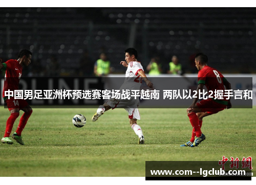 中国男足亚洲杯预选赛客场战平越南 两队以2比2握手言和