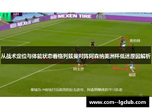 从战术定位与体能状态看格列兹曼对阵阿森纳美洲杯低迷原因解析