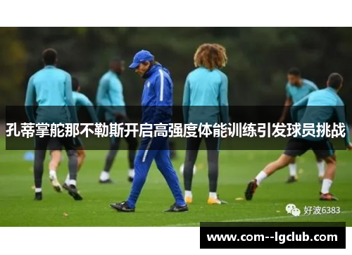 孔蒂掌舵那不勒斯开启高强度体能训练引发球员挑战