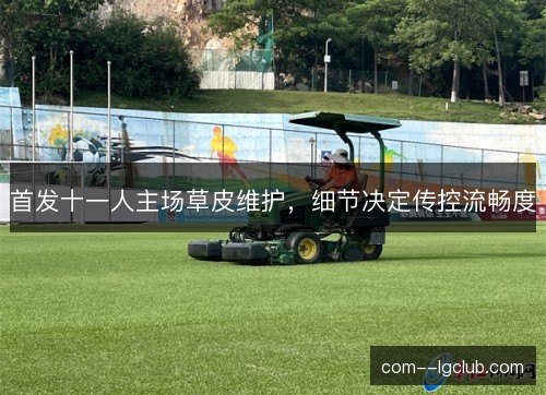 首发十一人主场草皮维护，细节决定传控流畅度